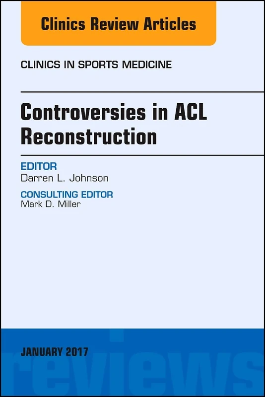 Controversies in ACL Reconstruction, An Issue of Clinics in Sports Medicine (Volume 36-1) (The Clinics: Orthopedics, Volume 36-1)