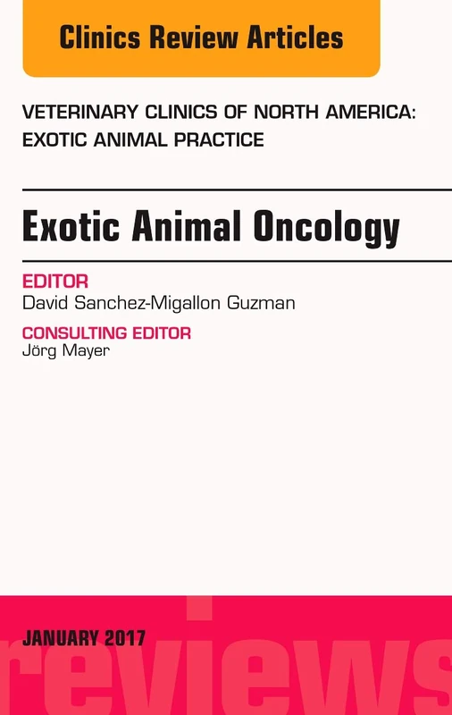 Exotic Animal Oncology, An Issue of Veterinary Clinics of North America: Exotic Animal Practice (Volume 20-1) (The Clinics: Veterinary Medicine, Volume 20-1)