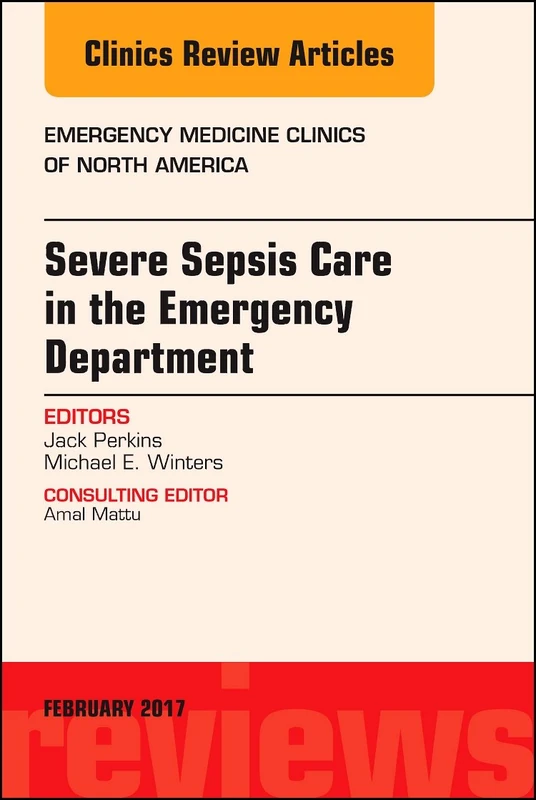Severe Sepsis Care in the Emergency Department, An Issue of Emergency Medicine Clinics of North America (Volume 35-1) (The Clinics: Internal Medicine, Volume 35-1)