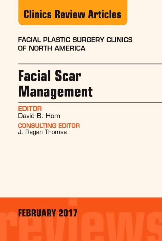 Facial Scar Management, An Issue of Facial Plastic Surgery Clinics of North America (Volume 25-1) (The Clinics: Surgery, Volume 25-1)