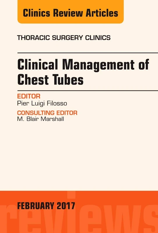Clinical Management of Chest Tubes, An Issue of Thoracic Surgery Clinics (Volume 27-1) (The Clinics: Surgery, Volume 27-1)