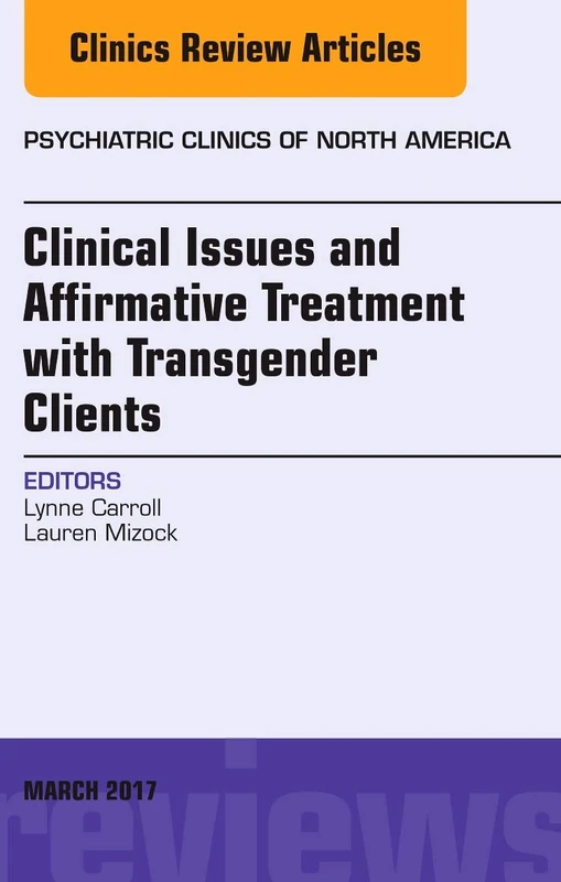 Clinical Issues and Affirmative Treatment with Transgender Clients, An Issue of Psychiatric Clinics of North America (Volume 40-1) (The Clinics: Internal Medicine, Volume 40-1)