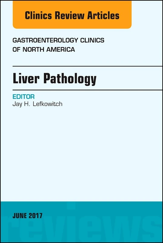Liver Pathology, An Issue of Gastroenterology Clinics of North America (Volume 46-2) (The Clinics: Internal Medicine, Volume 46-2)