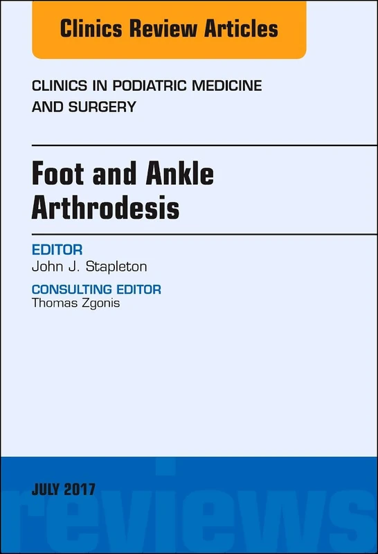 Foot and Ankle Arthrodesis, An Issue of Clinics in Podiatric Medicine and Surgery (Volume 34-3) (The Clinics: Orthopedics, Volume 34-3)