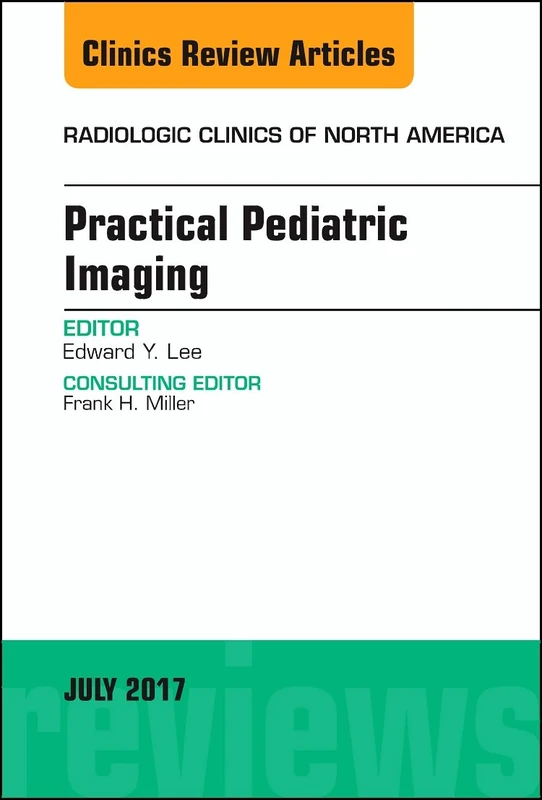 Practical Pediatric Imaging, An Issue of Radiologic Clinics of North America (Volume 55-4) (The Clinics: Radiology, Volume 55-4)