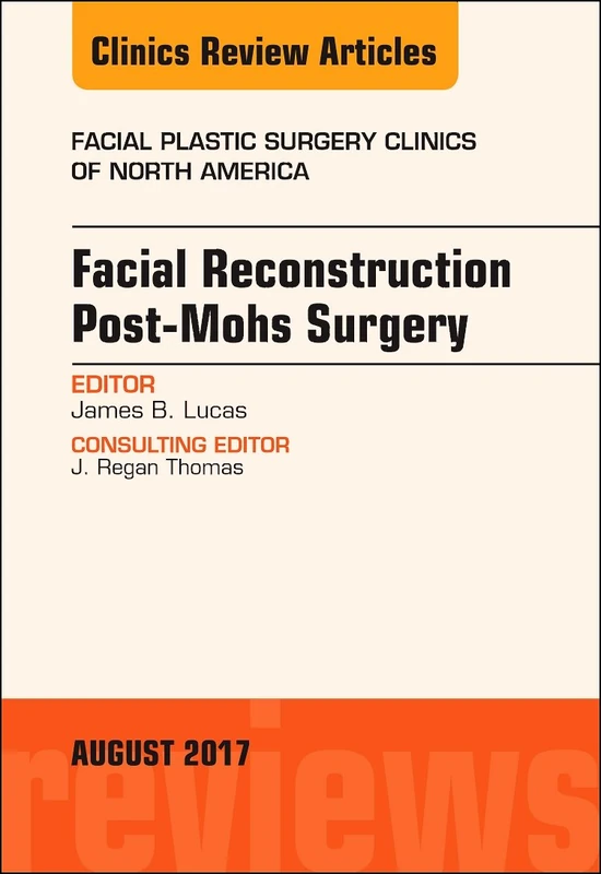 Facial Reconstruction Post-Mohs Surgery, An Issue of Facial Plastic Surgery Clinics of North America (Volume 25-3) (The Clinics: Surgery, Volume 25-3)
