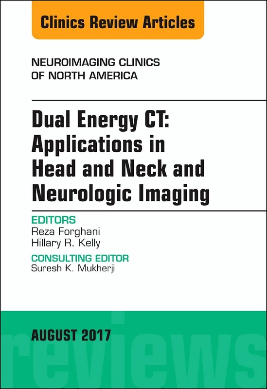 Dual Energy CT: Applications in Head and Neck and Neurologic Imaging, An Issue of Neuroimaging Clinics of North America (Volume 27-3) (The Clinics: Radiology, Volume 27-3)