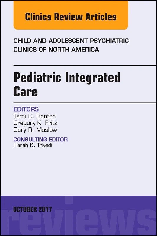 Pediatric Integrated Care, An Issue of Child and Adolescent Psychiatric Clinics of North America (Volume 26-4) (The Clinics: Internal Medicine, Volume 26-4)