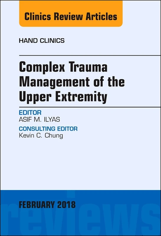 Complex Trauma Management of the Upper Extremity, An Issue of Hand Clinics (Volume 35-1) (The Clinics: Orthopedics, Volume 35-1)