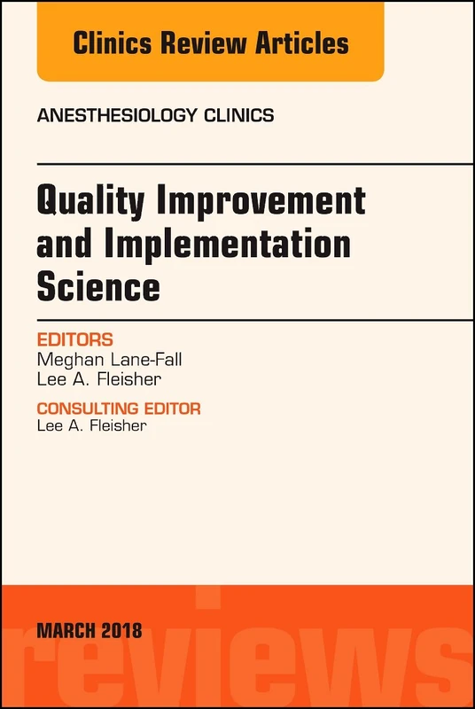 Quality Improvement and Implementation Science, An Issue of Anesthesiology Clinics (Volume 36-1) (The Clinics: Internal Medicine, Volume 36-1)
