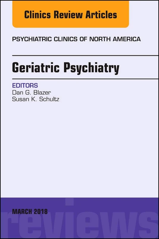 Geriatric Psychiatry, An Issue of Psychiatric Clinics of North America (Volume 41-1) (The Clinics: Internal Medicine, Volume 41-1)