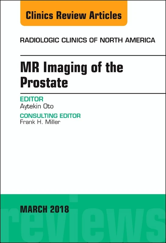 MR Imaging of the Prostate, An Issue of Radiologic Clinics of North America (Volume 56-2) (The Clinics: Radiology, Volume 56-2)