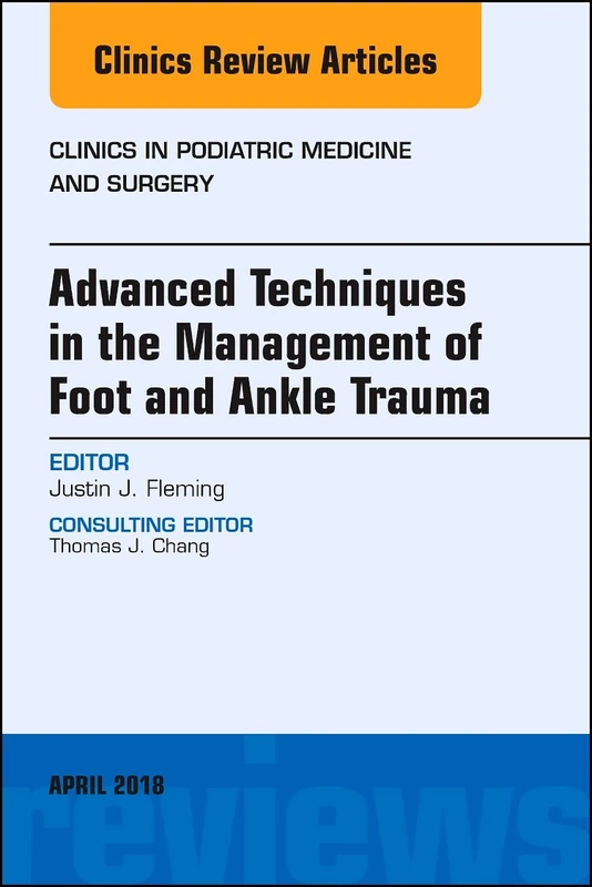 Advanced Techniques in the Management of Foot and Ankle Trauma, An Issue of Clinics in Podiatric Medicine and Surgery (Volume 35-2) (The Clinics: Orthopedics, Volume 35-2)