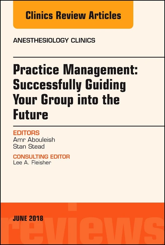 Practice Management: Successfully Guiding Your Group into the Future, An Issue of Anesthesiology Clinics (Volume 36-2) (The Clinics: Internal Medicine, Volume 36-2) - Image 1
