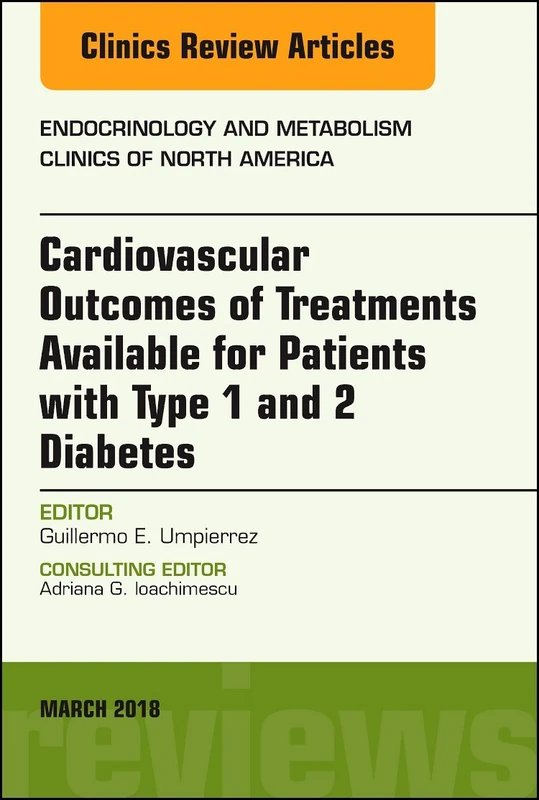 Cardiovascular Outcomes of Treatments available for Patients with Type 1 and 2 Diabetes, An Issue of Endocrinology and Metabolism Clinics of North ... (The Clinics: Internal Medicine, Volume 47-1)
