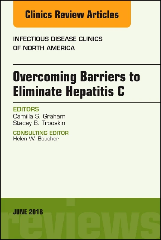 Overcoming Barriers to Eliminate Hepatitis C, An Issue of Infectious Disease Clinics of North America (Volume 32-2) (The Clinics: Internal Medicine, Volume 32-2)