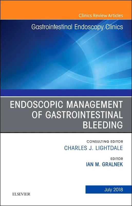 Endoscopic Management of Gastrointestinal Bleeding, An Issue of Gastrointestinal Endoscopy Clinics (Volume 28-3) (The Clinics: Internal Medicine, Volume 28-3)