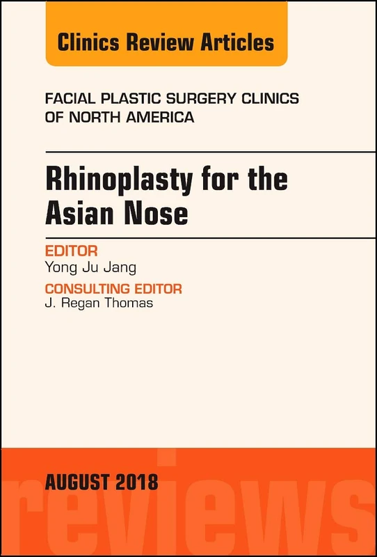 Rhinoplasty for the Asian Nose, An Issue of Facial Plastic Surgery Clinics of North America (Volume 26-3) (The Clinics: Surgery, Volume 26-3)