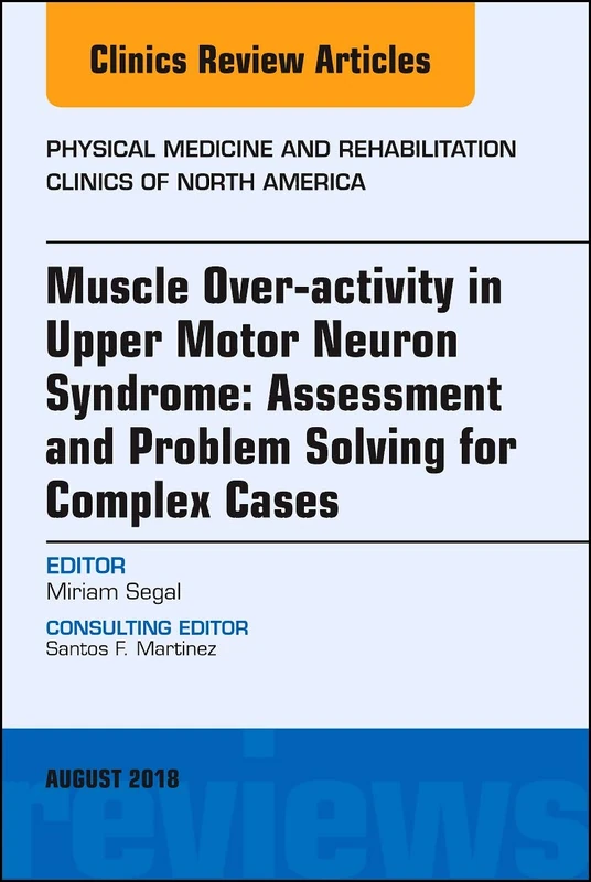 Muscle Over-activity in Upper Motor Neuron Syndrome: Assessment and Problem Solving for Complex Cases, An Issue of Physical Medicine and ... 29-3) (The Clinics: Radiology, Volume 29-3)