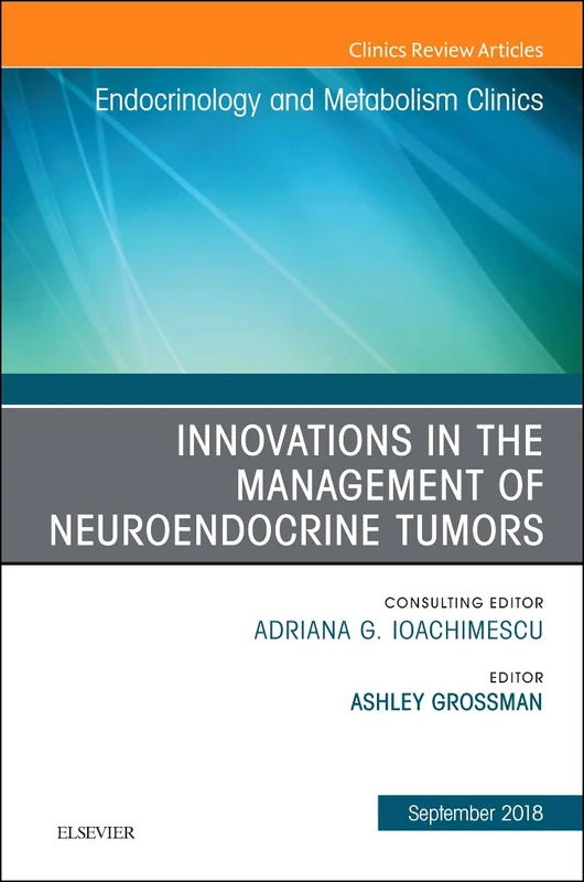 Innovations in the Management of Neuroendocrine Tumors, An Issue of Endocrinology and Metabolism Clinics of North America (Volume 47-3) (The Clinics: Internal Medicine, Volume 47-3)