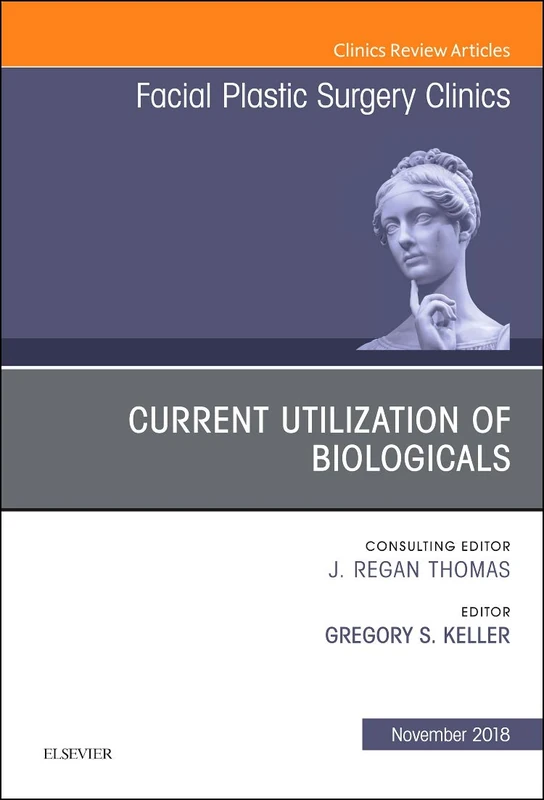 Current Utilization of Biologicals, An Issue of Facial Plastic Surgery Clinics of North America (Volume 26-4) (The Clinics: Surgery, Volume 26-4)