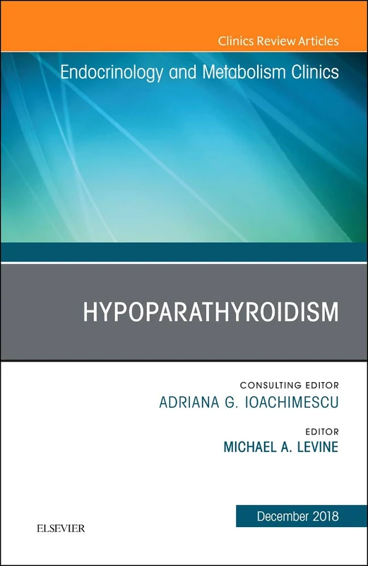 Hypoparathyroidism, An Issue of Endocrinology and Metabolism Clinics of North America (Volume 47-4) (The Clinics: Internal Medicine, Volume 47-4)