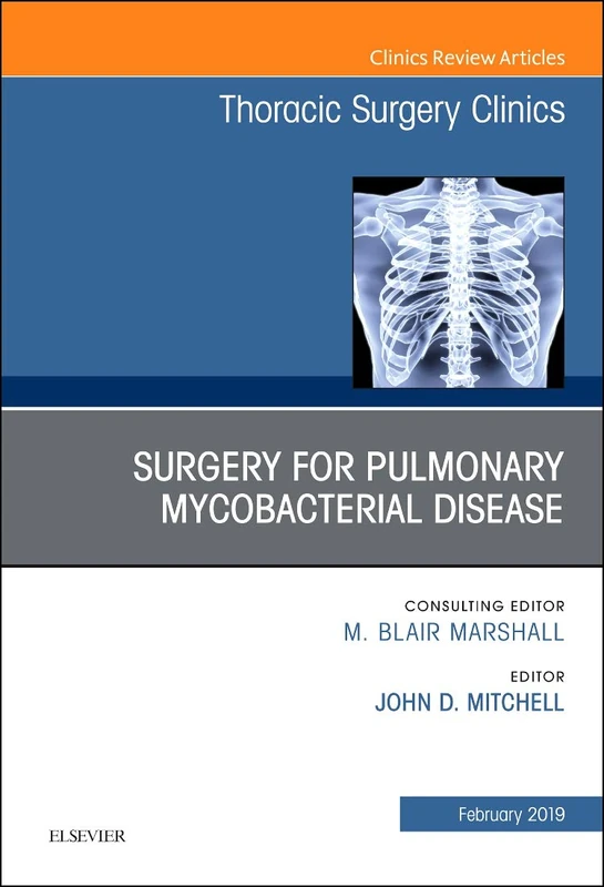 Surgery for Pulmonary Mycobacterial Disease, An Issue of Thoracic Surgery Clinics (Volume 29-1) (The Clinics: Surgery, Volume 29-1)