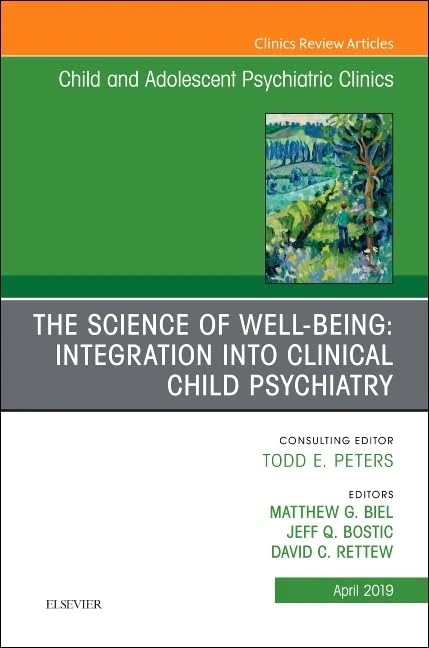 The Science of Well-Being: Integration into Clinical Child Psychiatry, An Issue of Child and Adolescent Psychiatric Clinics of North America (Volume 28-2)