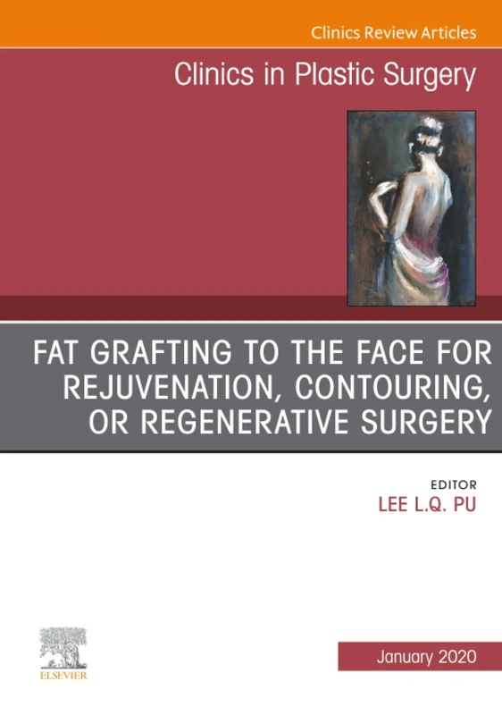 Fat Grafting to the Face for Rejuvenation, Contouring, or Regenerative Surgery, An Issue of Clinics in Plastic Surgery: Volume 47-1 (The Clinics: Surgery, Volume 47-1)