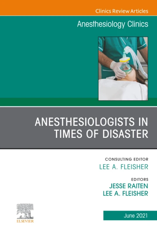 Anesthesiologists in Time of Disaster, An Issue of Anesthesiology Clinics: Volume 39-2 (The Clinics: Internal Medicine, Volume 39-2)