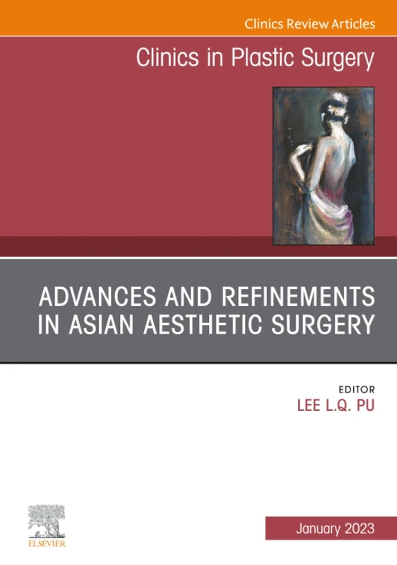 Advances and Refinements in Asian Aesthetic Surgery, An Issue of Clinics in Plastic Surgery: Volume 50-1 (The Clinics: Surgery, Volume 50-1)