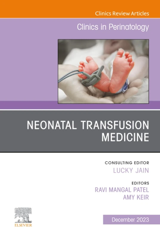 Neonatal Transfusion Medicine, An Issue of Clinics in Perinatology: Volume 50-4 (The Clinics: Orthopedics, Volume 50-4)
