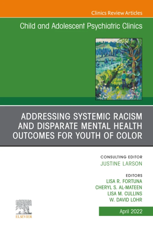 Addressing Systemic Racism and Disparate Mental Health Outcomes for Youth of Color, An Issue of Child And Adolescent Psychiatric Clinics of North ... (The Clinics: Internal Medicine, Volume 31-2)