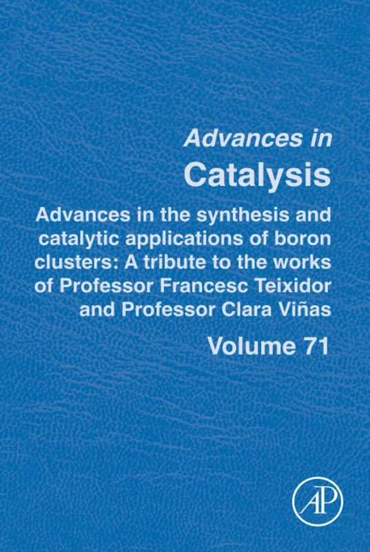 Advances in the Synthesis and Catalytic Applications of Boron Cluster: A tribute to the works of Professor Francesc Teixidor and Professor Clara Viñas: Volume 71 (Advances in Catalysis, Volume 71)