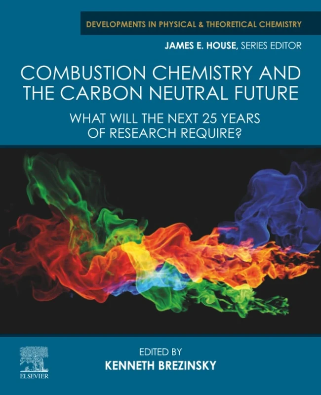 Combustion Chemistry and the Carbon Neutral Future: What will the Next 25 Years of Research Require? (Developments in Physical & Theoretical Chemistry)