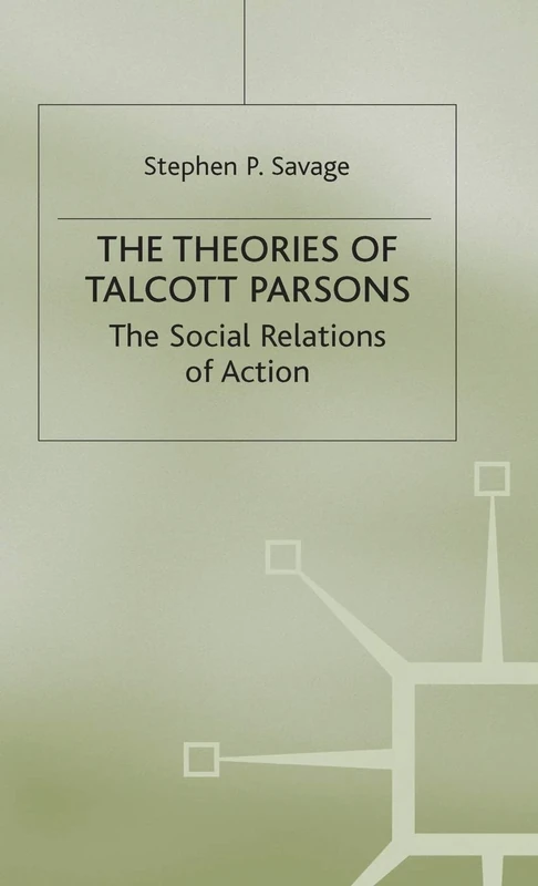The Theories of Talcott Parsons: The Social Relations of Action
