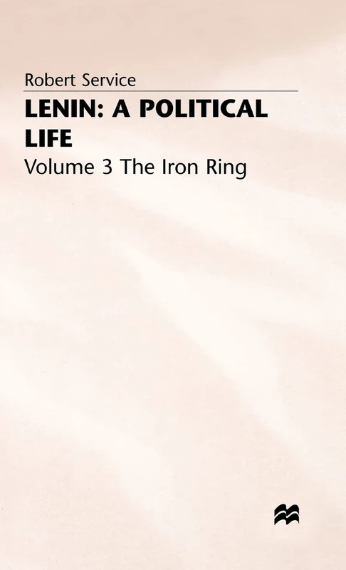 Lenin: A Political Life: Volume 3: The Iron Ring