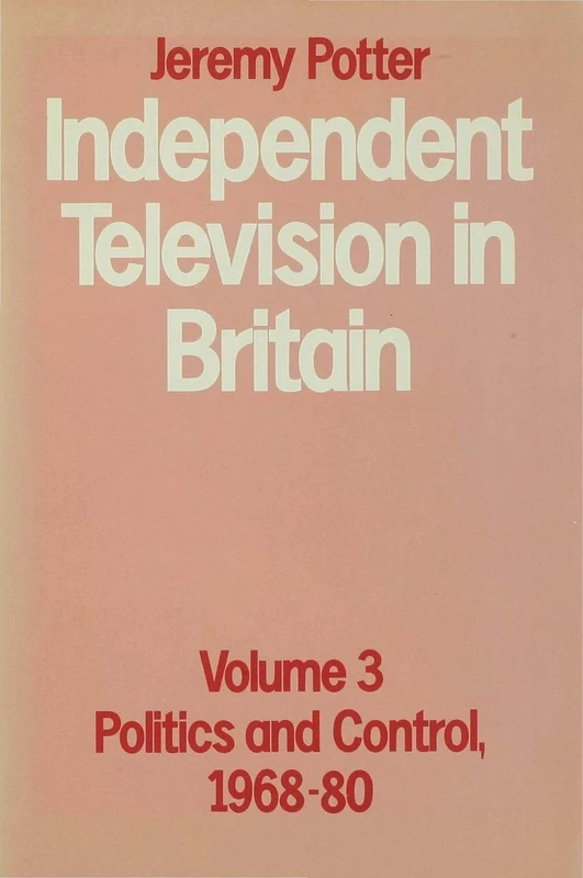 Independent Television in Britain: Volume 3 (Volume 3 Politics and Control, 1968-80)