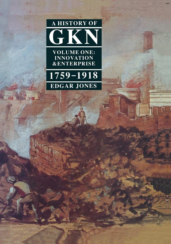 A History of GKN (Guest, Keen & Nettlefolds): Innovation and Enterprise, 1759-1918 Vol 1