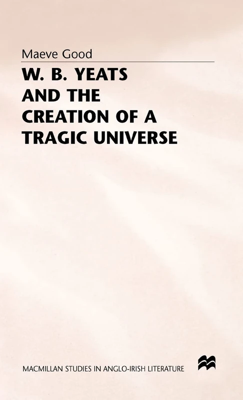 W. B. Yeats and the Creation of a Tragic Universe (Macmillan Studies in Anglo-Irish Literature)