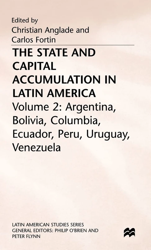 The State and Capital Accumulation in Latin America: Argentina, Bolivia, Colombia, Ecuador, Peru, Uruguay, Venezuela (Latin American Studies Series)