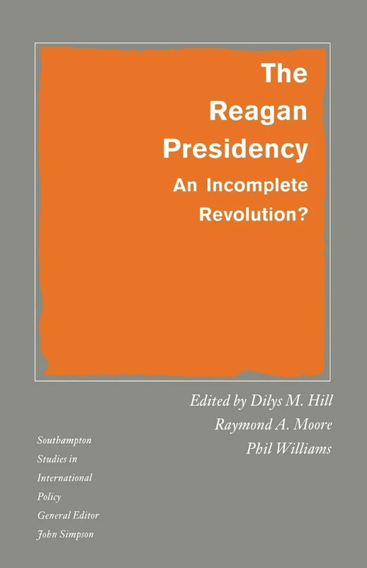 The Reagan Presidency: An Incomplete Revolution? (Southampton Studies in International Policy)