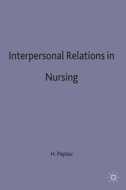 Interpersonal Relations in Nursing: A Conceptual Frame of Reference for Psychodynamic Nursing