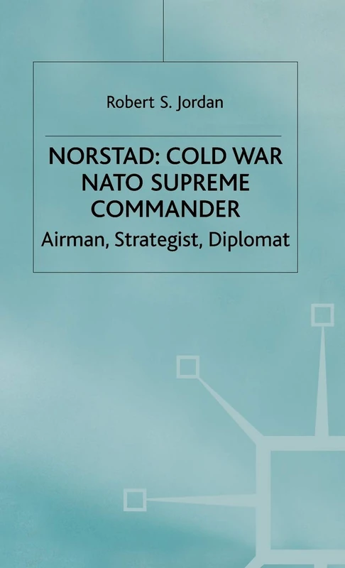 Norstad: Cold-War Supreme Commander: Airman, Strategist, Diplomat