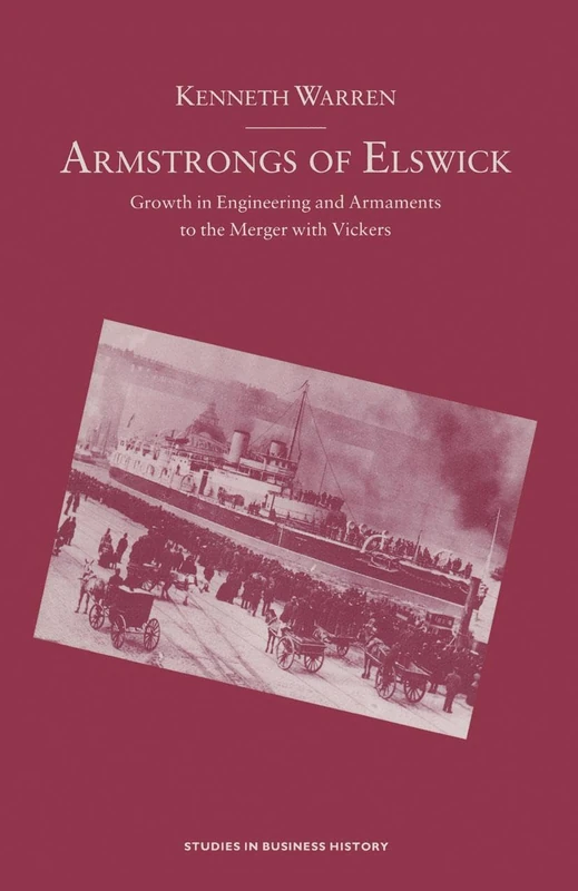 Armstrongs of Elswick: Growth In Engineering And Armaments To The Merger With Vickers (Studies in Business History)