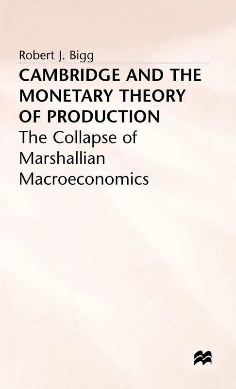 Cambridge and the Monetary Theory of Production: The Collapse of Marshallian Macroeconomics