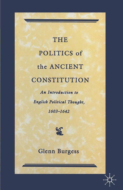 The Politics of the Ancient Constitution: An Introduction to English Political Thought 1600-1642