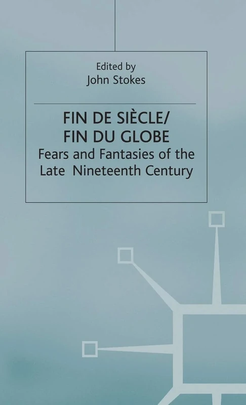 Fin de Sicle/Fin du Globe: Fears and Fantasies of the Late Nineteenth Century (Warwick Studies in the European Humanities)