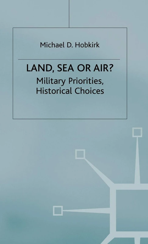Land, Sea or Air?: Military Priorities- Historical Choices (Rusi Defence Studies)