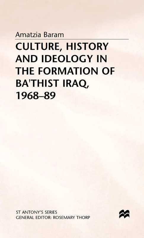 Culture, History and Ideology in the Formation of Ba'thist Iraq,1968-89 (St Antony's Series)
